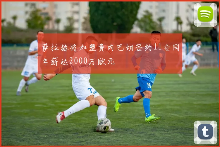 萨拉赫将加盟费内巴切签约11合同年薪达2000万欧元