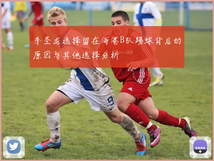 李圣龙选择留在海港B队踢球背后的原因与其他选择分析