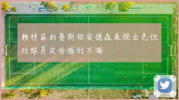赖特菲利普斯称安德森表现出色但对球员定价感到不满
