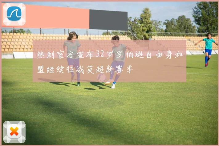 热刺官方宣布32岁罗伯逊自由身加盟继续征战英超新赛季