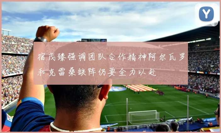 宿茂臻强调团队合作精神阿尔瓦罗和克雷桑缺阵仍要全力以赴