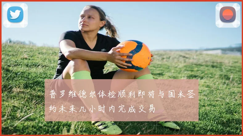 普罗维德尔体检顺利即将与国米签约未来几小时内完成交易