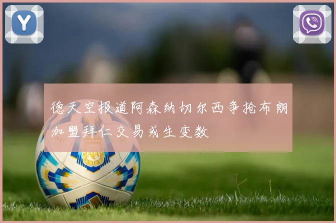 德天空报道阿森纳切尔西争抢布朗加盟拜仁交易或生变数