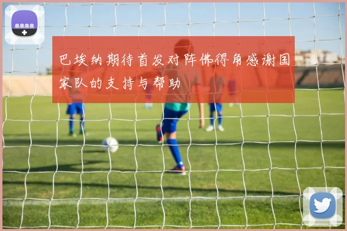 巴埃纳期待首发对阵佛得角感谢国家队的支持与帮助