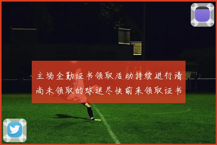 主场全勤证书领取活动持续进行请尚未领取的球迷尽快前来领取证书
