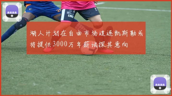 湖人计划在自由市场追逐凯斯勒或将提供3000万年薪试探其意向