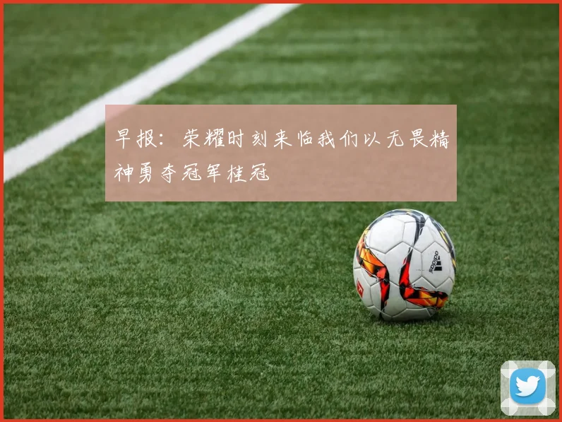 早报：荣耀时刻来临我们以无畏精神勇夺冠军桂冠