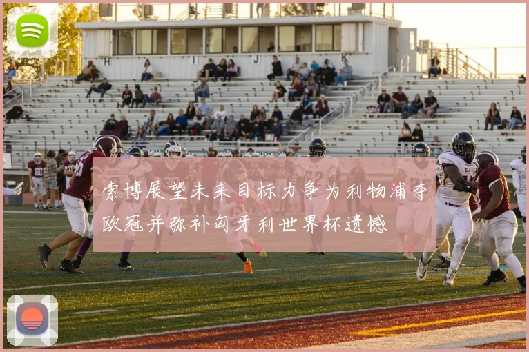 索博展望未来目标力争为利物浦夺欧冠并弥补匈牙利世界杯遗憾